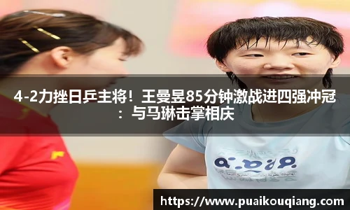 4-2力挫日乒主将！王曼昱85分钟激战进四强冲冠：与马琳击掌相庆