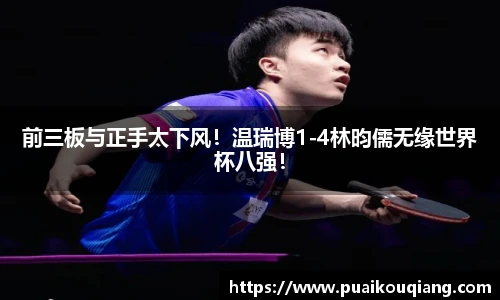 前三板与正手太下风！温瑞博1-4林昀儒无缘世界杯八强！